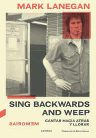 Title: Sing Backwards and Weep: Cantar hacia atrás y llorar, Author: Mark Lanegan