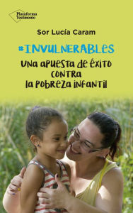 Title: Invulnerables: Una apuesta de éxito contra la pobreza infantil, Author: Sor Lucía Caram