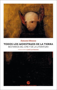 Title: Todos los monstruos de la Tierra: Bestiarios del cine y de la literatura, Author: Adriano Messias