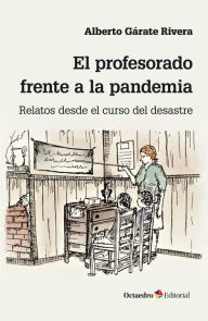 Title: El profesorado frente a la pandemia: Relatos desde el curso del desastre, Author: Alberto Gárate Rivera