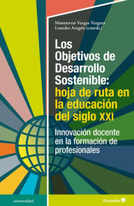 Title: Los Objetivos de Desarrollo Sostenible: hoja de ruta en la educación del siglo XXI: Innovación docente en la formación de profesionales, Author: Montserrat Vargas Vergara