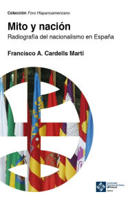 Title: Mito y nación: Radiografía del nacionalismo en España, Author: Francisco A. Cardells-Martí