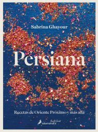 Title: Persiana: Recetas de Oriente Próximo y más allá / Persiana: Recipes from the Mid dle East & beyond, Author: Sabrina Ghayour