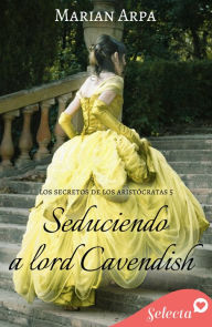 Title: Seduciendo a lord Cavendish (Los secretos de los aristócratas 5), Author: Marian Arpa