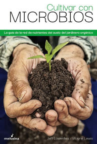 Title: Cultivar con microbios: La guía del cultivador orgánico de la red de nutrientes del suelo, Author: Jeff Lowenfels