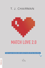 Title: Match Love 2.0: Todo lo que necesitas saber sobre el mundo de las citas online, Author: T. J. Chairman