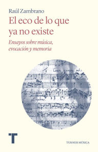 Title: El eco de lo que ya no existe: Ensayos sobre música, evocación y memoria, Author: Raúl Zambrano