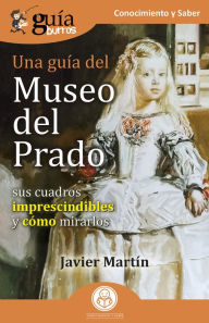 Title: GuíaBurros: Una guía del Museo del Prado: Sus cuadros imprescindibles y cómo mirarlos, Author: Javier Martín