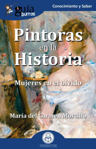 Title: GuíaBurros: Pintoras en la Historia: Mujeres en el olvido, Author: María del Carmen Morcillo