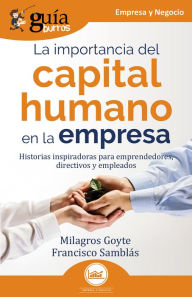 Title: GuíaBurros: La importancia del capital humano en la empresa: Historias inspiradoras para emprendedores, directivos y empleados, Author: Milagros Goyte