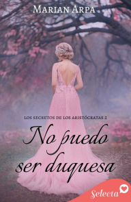 Title: No puedo ser duquesa (Los secretos de los aristócratas 2), Author: Marian Arpa