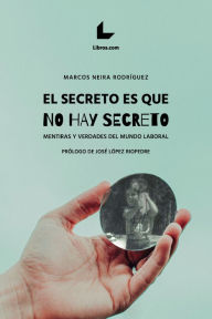 Title: El secreto es que no hay secreto: Mentiras y verdades del mundo laboral, Author: Marcos Neira