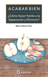 Title: Acabar bien: ¿Cómo hacer frente a la Separación y Divorcio?, Author: María Helena Feliu