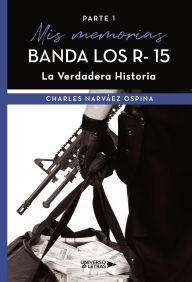 Title: Mis memorias Banda Los R- 15 La Verdadera Historia, Author: Charles Narváez Ospina