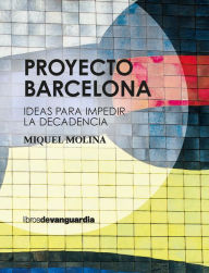 Title: Proyecto Barcelona: Ideas para impedir la decadencia, Author: Miquel Molina