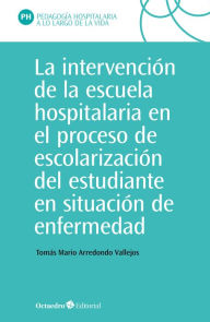 Title: La intervención en la escuela hospitalaria en el proceso de escolarización del estudiante en situación de enfermedad, Author: Tomás Mario Arredondo Vallejo