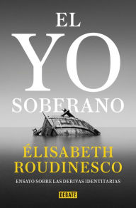 Title: El yo soberano: Ensayo sobre las derivas identitarias, Author: Élisabeth Roudinesco