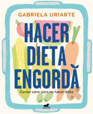 Title: Hacer dieta engorda: Comer sano para no hacer dieta, Author: Gabriela Uriarte