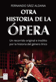 Title: Otra historia de la ï¿½pera: Un recorrido original e insï¿½lito por la historia del gï¿½nero lï¿½rico, Author: Fernando Sïez Aldana