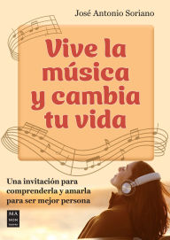 Title: Vive la mï¿½sica y cambia tu vida: Una invitaciï¿½n para comprenderla y amarla para ser mejor persona, Author: Josï Antonio Soriano