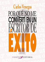 Title: Por qué no me convertí en un escritor de éxito, Author: Carlos Venegas