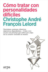 Title: Cómo tratar con personalidades difíciles: Narcisistas, ansiosos, obsesivos, depresivos, dependientes. Cómo vivir en paz con personas que sufren por culpa de su carácter (incluido tú mismo), Author: Christophe André