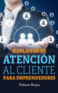 Title: Hablando de atención al cliente para emprendedores, Author: Nelson Rojas