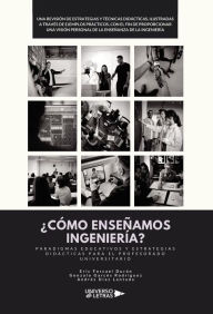 Title: ¿CÓMO ENSEÑAMOS INGENIERÍA?: Paradigmas Educativos y Estrategias Didácticas para el Profesorado Universitario, Author: Andrés Díaz Lantada y Eric Forcael Durán y Gonzalo Garcés Rodríguez