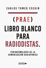 Title: (prae) Libro Blanco para Radiodistas. Periodismología de la Comunicación Radiofó, Author: Carlos Tomeo Escuin