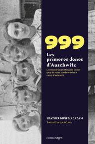 Title: 999. Les primeres dones d'Auschwitz: L'extraordinària història de les primeres noies condemnades al camp d'extermini, Author: Heather Dune Macadam