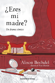 Title: ¿Eres mi madre? Un drama cómico / Are You My Mother? A Comic Drama, Author: Alison Bechdel