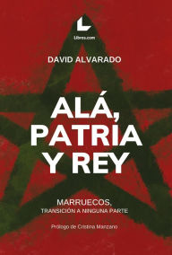 Title: Alá, patria y rey: Marruecos, transición a ninguna parte, Author: David Alvarado