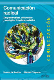Title: Comunicación radical: Despatriarcalizar, decolonizar y ecologizar la cultura mediática, Author: Susana de Andrés del Campo