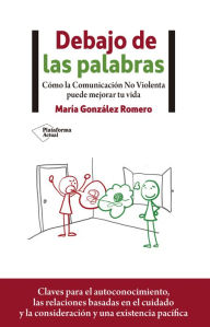 Title: Debajo de las palabras: Cómo la Comunicación No Violenta puede mejorar tu vida, Author: María González Romero