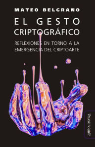 Title: El gesto criptográfico: Reflexiones en torno a la emergencia del criptoarte, Author: Mateo Belgrano