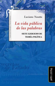 Title: La vida pública de las palabras: Siete ejercicios de Teoría Política, Author: Luciano Nosetto