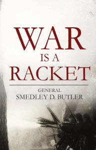 Title: War is a Racket Unabridged Edition By General Smedley D. Butler, Author: General Smedley D. Butler