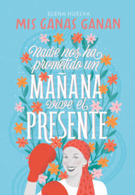 Title: Mis ganas ganan. Nadie nos ha prometido un mañana, vive el presente, Author: Elena Huelva