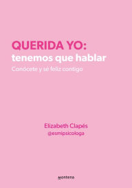 Title: Querida yo: tenemos que hablar: Conócete y sé feliz contigo, Author: Elizabeth Clapés