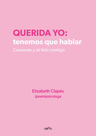 Querida yo: tenemos que hablar: Conócete y sé feliz contigo