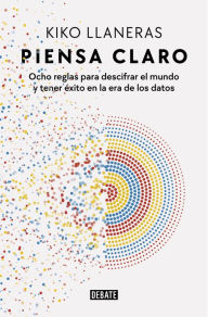 Title: Piensa claro: Ocho reglas para descifrar el mundo y tener éxito en la era de los datos, Author: Kiko Llaneras