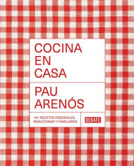 Title: Cocina en casa / Cook at Home. 101 Original, Homely, and Deliciously Looking Rec ipes, Author: Pau Arenos