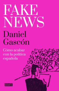 Title: Fake news: Cómo acabar con la política española, Author: Daniel Gascón