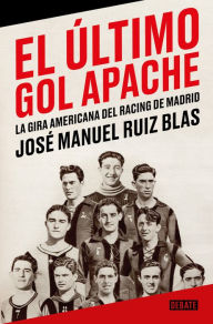 Title: El último gol apache: La gira americana del Racing de Madrid, Author: José Manuel Ruiz Blas