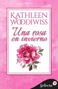 Title: Una rosa en invierno: La versión íntegra de un gran clásico del género romántico, Author: Kathleen E. Woodiwiss