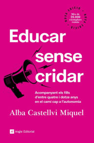 Title: Educar sense cridar: Acompanyant els fills d'entre quatre i dotze anys en el camí cap a l'autonomia, Author: Alba Castellvi Miquel