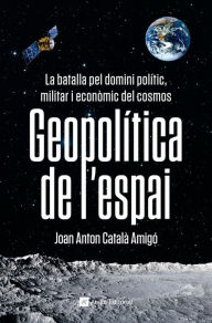 Title: Geopolítica de l'espai: La batalla pel domini polític, militar i econòmic del cosmos, Author: Joan Anton Català Amigó