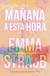 Title: Mañana a esta hora, Author: Emma Straub