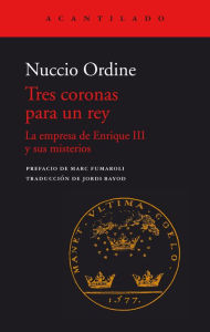 Title: Tres coronas para un rey: La empresa de Enrique III y sus misterios, Author: Nuccio Ordine