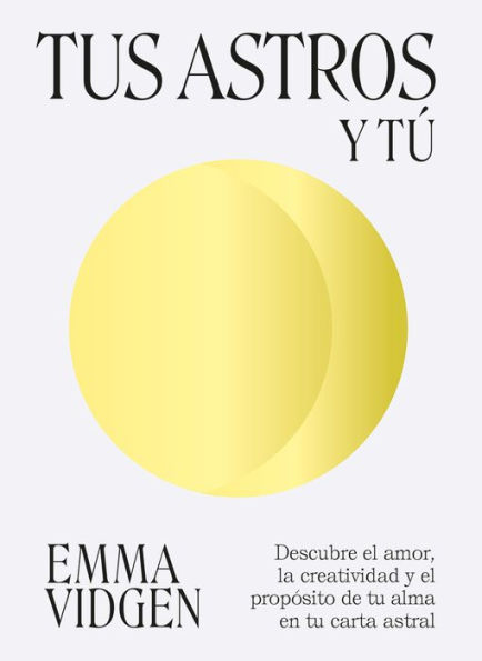Tus astros y tï¿½: Descubre el amor, la creatividad y el propï¿½sito de tu alma en tu carta astral